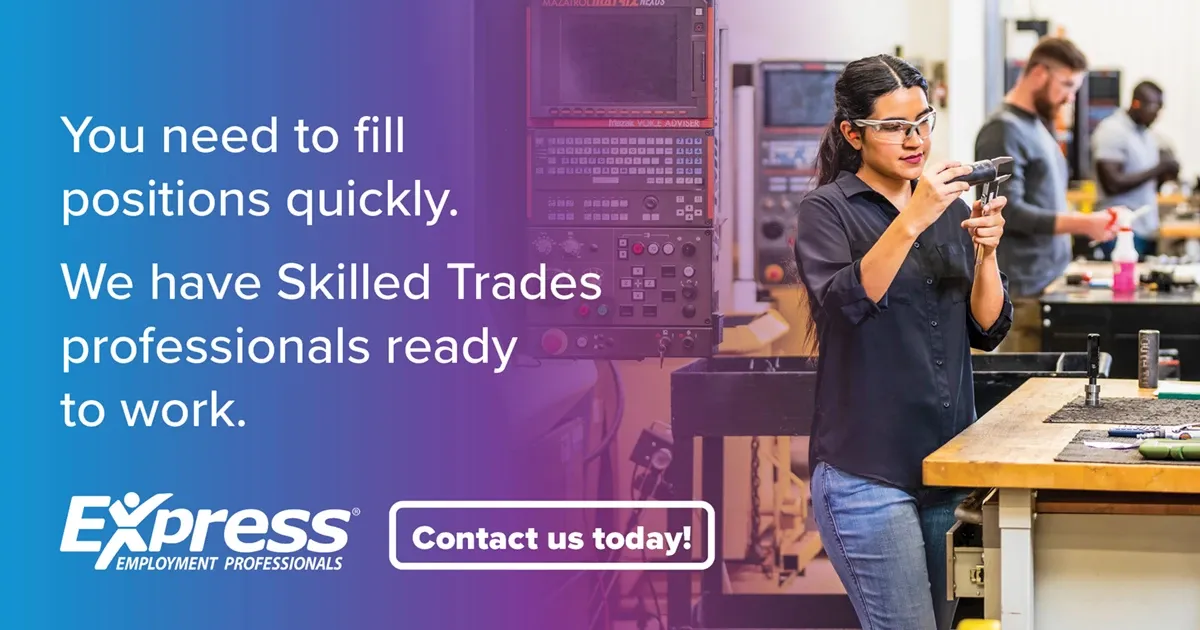 Photo of adult woman with long dark hair wearing safety glasses and a black shirt using a precision tool at a workbench in a manufacturing setting; text: “You need to fill positions quickly. We have Skilled Trades professionals ready to work.” with logo “Express Employment Professionals” and button “Contact us today!”.