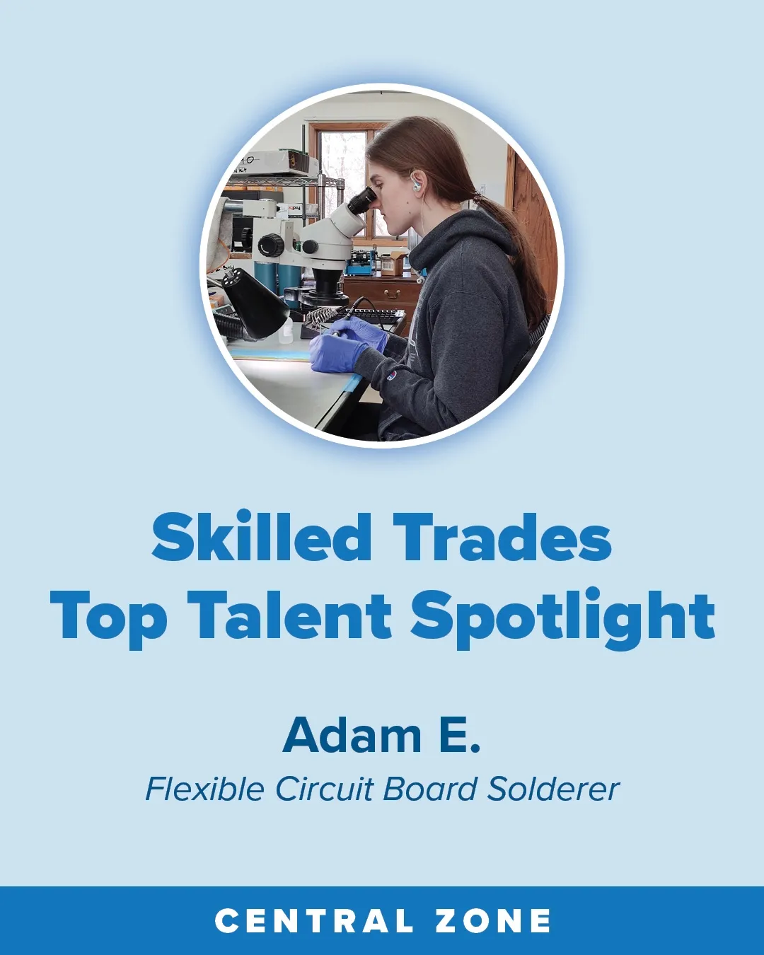 Infographic with a circular photo of an adult  wearing a dark hoodie and blue gloves, working at a lab bench with a microscope; text reads “Skilled Trades Top Talent Spotlight,” “Adam E.,” “Flexible Circuit Board Solderer,” and “Central Zone.”