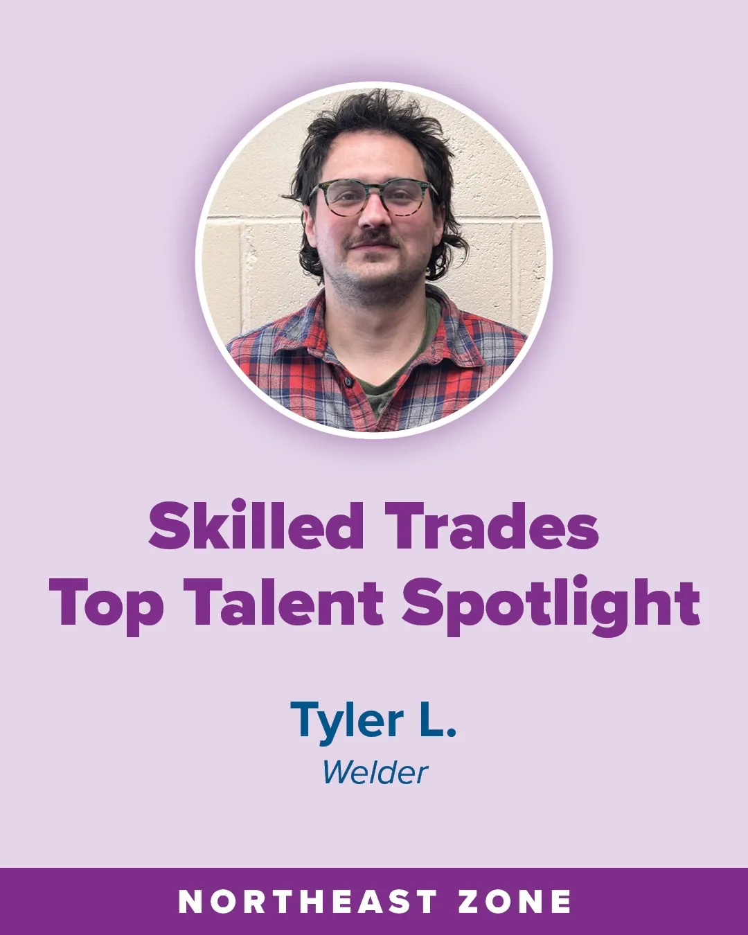 Infographic with a circular photo of an adult man with medium-length hair wearing a red and blue plaid shirt, standing against a light-colored wall; text reads “Skilled Trades Top Talent Spotlight,” “Tyler L.,” “Welder,” and “Northeast Zone.”